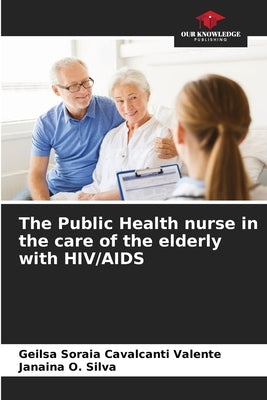 The Public Health nurse in the care of the elderly with HIV/AIDS by Cavalcanti Valente, Geilsa Soraia