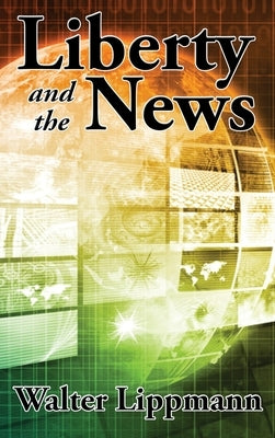 Liberty and the News by Lippmann, Walter