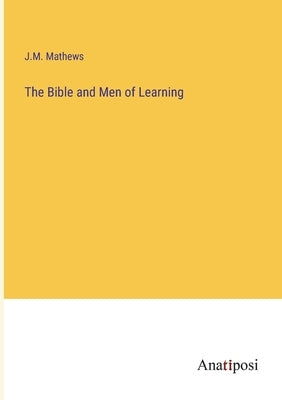 The Bible and Men of Learning by Mathews, J. M.
