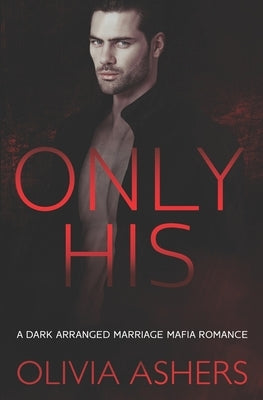 Only His: A Dark Arranged Marriage Mafia Romance by Ashers, Olivia