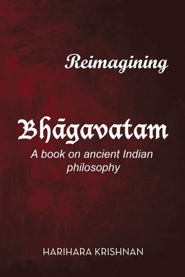 Reimagining Bh&#257;gavatam: A Book on Ancient Indian Philosophy by Krishnan, Harihara