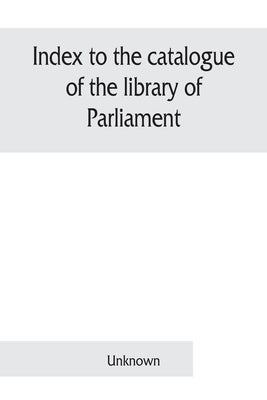 Index to the catalogue of the library of Parliament: Part II. General library 1879 by Unknown