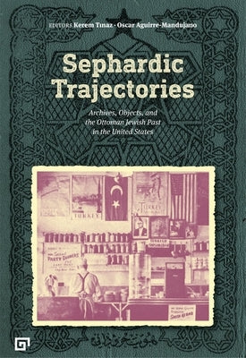 Sephardic Trajectories: Archives, Objects, and the Ottoman Jewish Past in the United States by Tinaz, Kerem