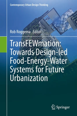 Transfewmation: Towards Design-Led Food-Energy-Water Systems for Future Urbanization by Roggema, Rob