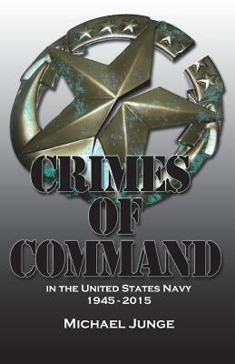 Crimes of Command: in the United States Navy, 1945-2015 by Junge, Michael