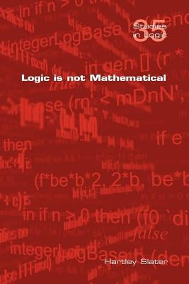 Logic Is Not Mathematical by Slater, Hartley