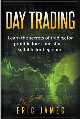 Day Trading: Learn the Secrets of Trading for Profit in Forex and Stocks. Suitable for Beginners. by James, Eric