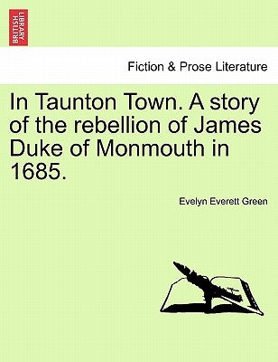 In Taunton Town. A story of the rebellion of James Duke of Monmouth in 1685. by Green, Evelyn Everett