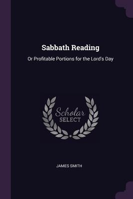 Sabbath Reading: Or Profitable Portions for the Lord's Day by Smith, James