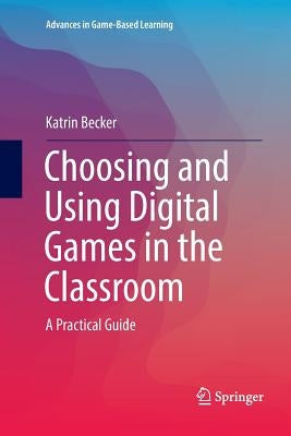 Choosing and Using Digital Games in the Classroom: A Practical Guide by Becker, Katrin
