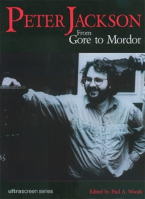 Peter Jackson: From Gore to Mordor by Woods, Paul A.