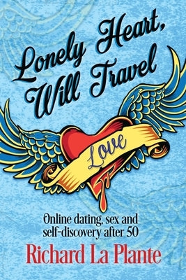 Lonely Heart, Will Travel: Online dating, sex and self-discovery after 50 by La Plante, Richard