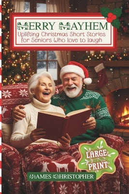 Merry Mayhem: Uplifting Christmas Short Stories for Seniors Who Love to Laugh: Large Print Touching Holiday Humor for Older Adults & Seniors by Christopher, James