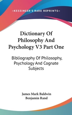 Dictionary Of Philosophy And Psychology V3 Part One: Bibliography Of Philosophy, Psychology And Cognate Subjects by Baldwin, James Mark