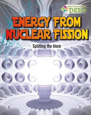 Energy from Nuclear Fission: Splitting the Atom by Dickmann, Nancy
