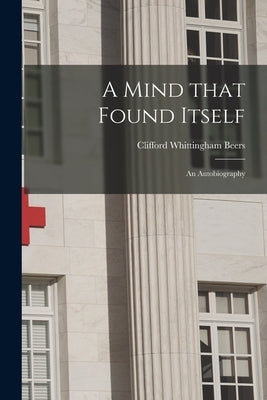 A Mind That Found Itself [microform]: an Autobiography by Beers, Clifford Whittingham 1876-1943