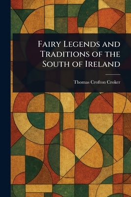 Fairy Legends and Traditions of the South of Ireland by Croker, Thomas Crofton