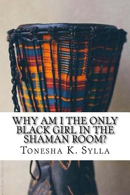 Why Am I the Only Black Girl in the Shaman Room? by Sylla, Tonesha K.