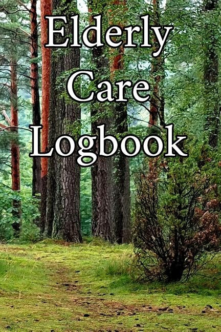 Elderly Care Logbook: Record Elderly Care, Bathing Times, Medical Conditions, Habits, Notes, Family, Ages and other Vital Information by Journals, Elderly Care