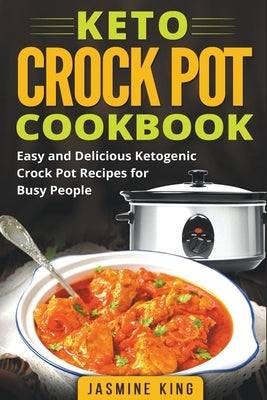 Keto Crock Pot Cookbook: Easy and Delicious Ketogenic Crock Pot Recipes for Busy People by King, Jasmine
