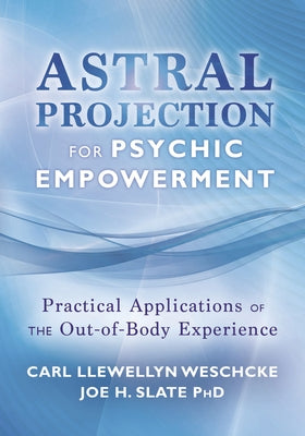 Astral Projection for Psychic Empowerment: Practical Applications of the Out-Of-Body Experience by Weschcke, Carl Llewellyn