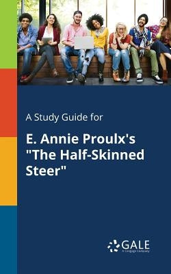 A Study Guide for E. Annie Proulx's "The Half-Skinned Steer" by Gale, Cengage Learning