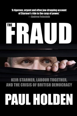 The Fraud: Keir Starmer, Labour Together, and the Crisis of British Democracy by Holden, Paul