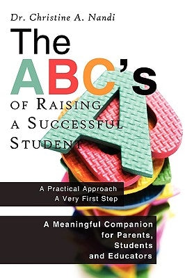 The ABC's of Raising a Successful Student: A Meaningful Companion for Parents, Students and Educators by Nandi, Christine A.