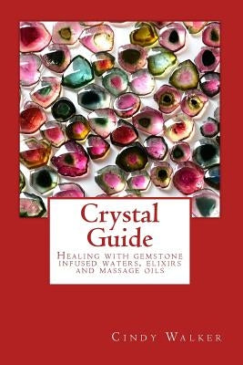 Crystal Guide: Healing with gemstone infused waters, elixirs and massage oils by Walker, Cindy