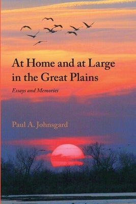 At Home and at Large in the Great Plains: Essays and Memories by Johnsgard, Paul