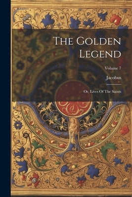 The Golden Legend: Or, Lives Of The Saints; Volume 7 by Voragine), Jacobus (De