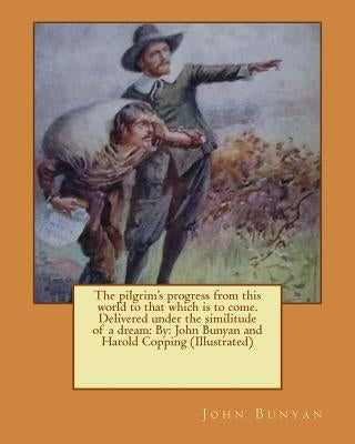 The pilgrim's progress from this world to that which is to come. Delivered under the similitude of a dream: By: John Bunyan and Harold Copping (Illust by Copping, Harold
