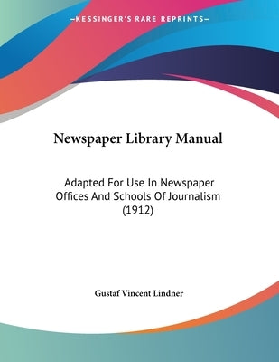 Newspaper Library Manual: Adapted For Use In Newspaper Offices And Schools Of Journalism (1912) by Lindner, Gustaf Vincent