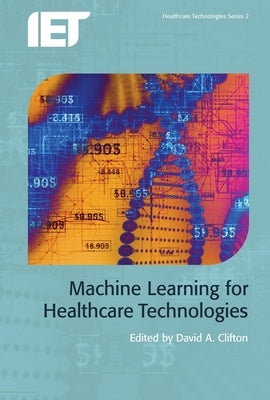 Machine Learning for Healthcare Technologies by Clifton, David A.