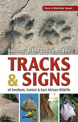 Stuarts' Field Guide to the Tracks & Signs of Southern, Central & East African Wildlife by Stuart, Chris