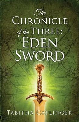 The Chronicle of The Three: Eden Sword by Caplinger, Tabitha