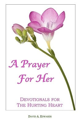 A Prayer For Her: Devotionals For The Hurting Heart by Edwards, David a.