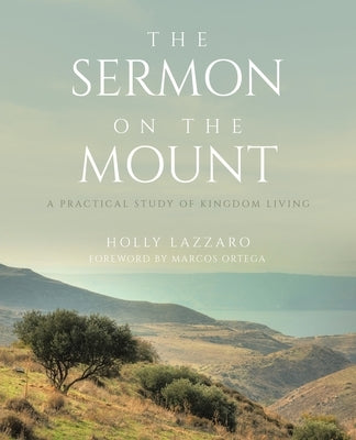 The Sermon on the Mount: A Practical Study of Kingdom Living by Lazzaro, Holly