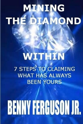 Mining The Diamond Within: 7 Steps To Claiming What Has Always Been Yours by Ferguson, Benny R., Jr.