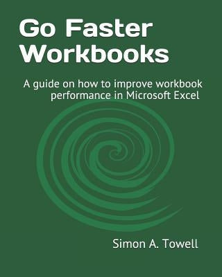 Go Faster Workbooks: A guide on how to improve workbook performance in Microsoft Excel by Towell, Simon Andrew