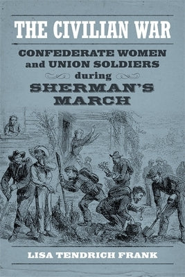 The Civilian War: Confederate Women and Union Soldiers During Sherman's March by Frank, Lisa Tendrich