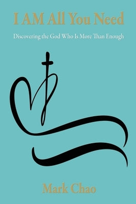 I AM All You Need: Discovering the God Who Is More Than Enough by Chao, Mark