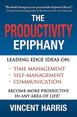 The Productivity Epiphany: Leading Edge Ideas on Time Management, Self Management, Communication and Becoming More Productive in Any Area of Life by Harris, Vincent W.