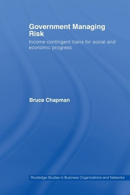 Government Managing Risk: Income Contingent Loans for Social and Economic Progress by Chapman, Bruce