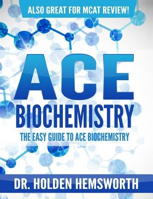 Ace Biochemistry!: The EASY Guide to Ace Biochemistry by Hemsworth, Holden