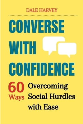 Converse with Confidence: Overcoming Social Hurdles with Ease by Harvey, Dale