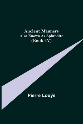 Ancient Manners; Also Known As Aphrodite (Book-IV) by Louÿs, Pierre