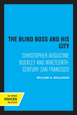 The Blind Boss and His City: Christopher Augustine Buckley and Nineteenth-Century San Francisco by Bullough, William A.