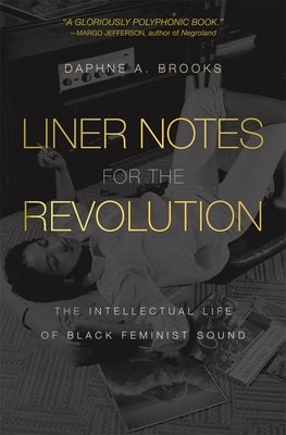 Liner Notes for the Revolution: The Intellectual Life of Black Feminist Sound by Brooks, Daphne A.