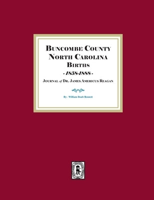 Buncombe County, North Carolina Births, 1858-1888, Journal of Dr. James Americus Reagan by Bennett, William D.